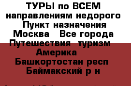 ТУРЫ по ВСЕМ направлениям недорого! › Пункт назначения ­ Москва - Все города Путешествия, туризм » Америка   . Башкортостан респ.,Баймакский р-н